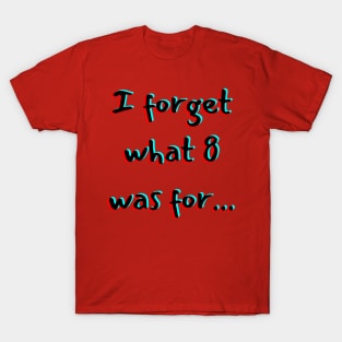 I Forget What 8 Was For T-Shirt